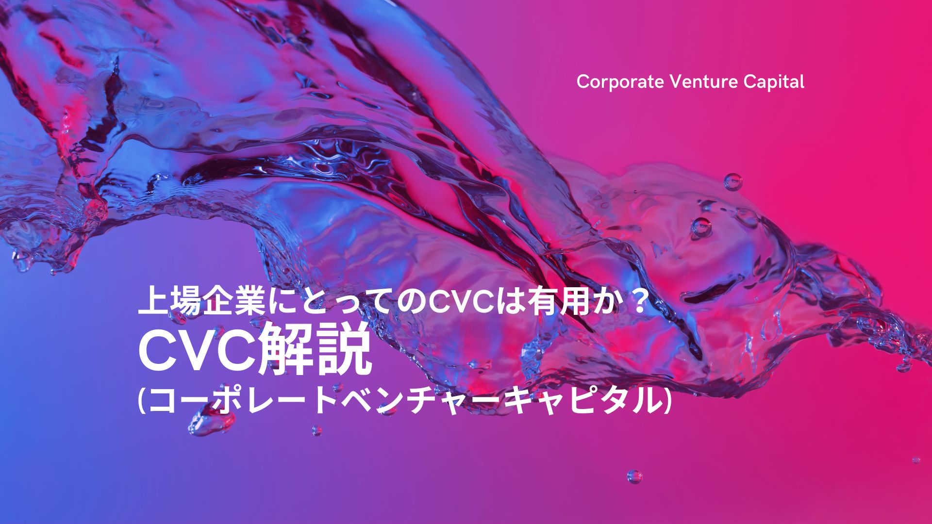 CVCとは？コーポレート・ベンチャー・キャピタルのメリット・デメリットを事例で詳しく解説【8月9日更新】